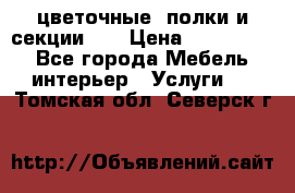 цветочные  полки и секции200 › Цена ­ 200-1000 - Все города Мебель, интерьер » Услуги   . Томская обл.,Северск г.